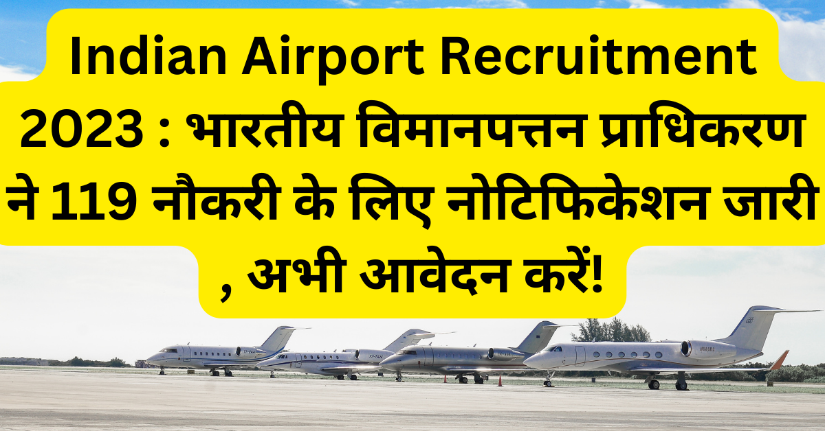 Indian Airport Recruitment 2023 : भारतीय विमानपत्तन प्राधिकरण ने 119 नौकरी के लिए नोटिफिकेशन जारी , अभी आवेदन करें!