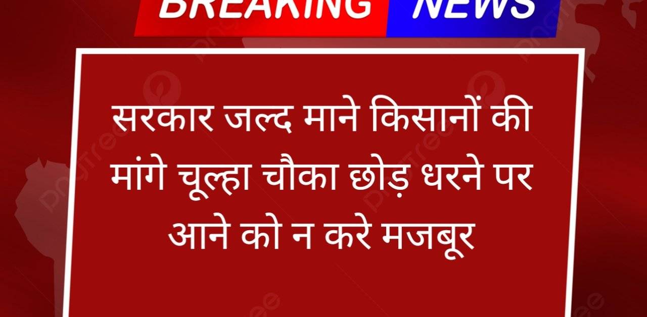 सरकार जल्द माने किसानों की मांगे चूल्हा चौका छोड़ धरने पर आने को न करे मजबूर