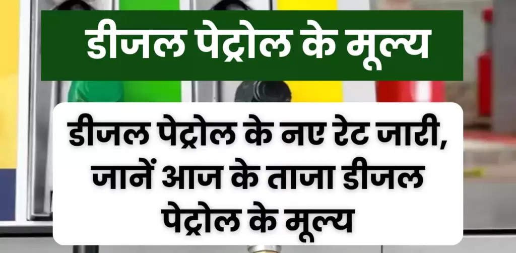 Diesel Petrol Rate : आज के ताजा पेट्रोल डीजल के मूल्य, पेट्रोल डीजल के नए रेट जारी