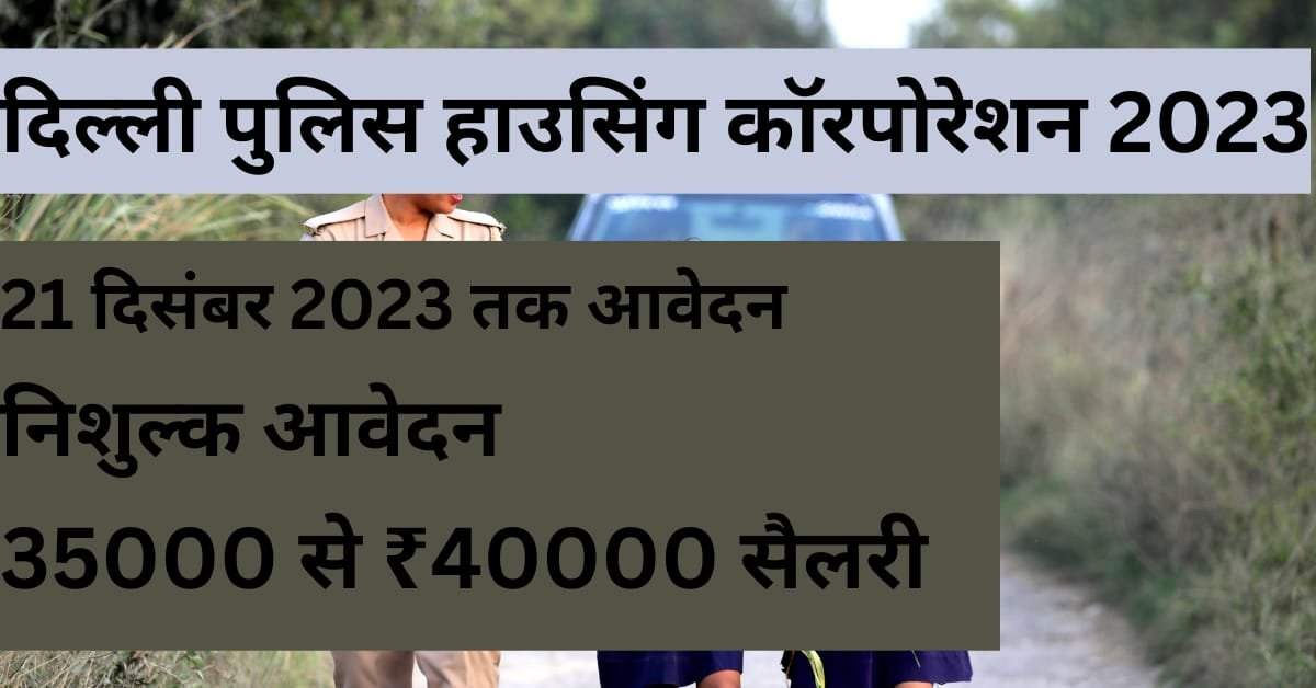 दिल्ली पुलिस हाउसिंग कॉरपोरेशन भर्ती 2023 में आवेदन शुरू, अंतिम दिनांक 21 दिसंबर 2023