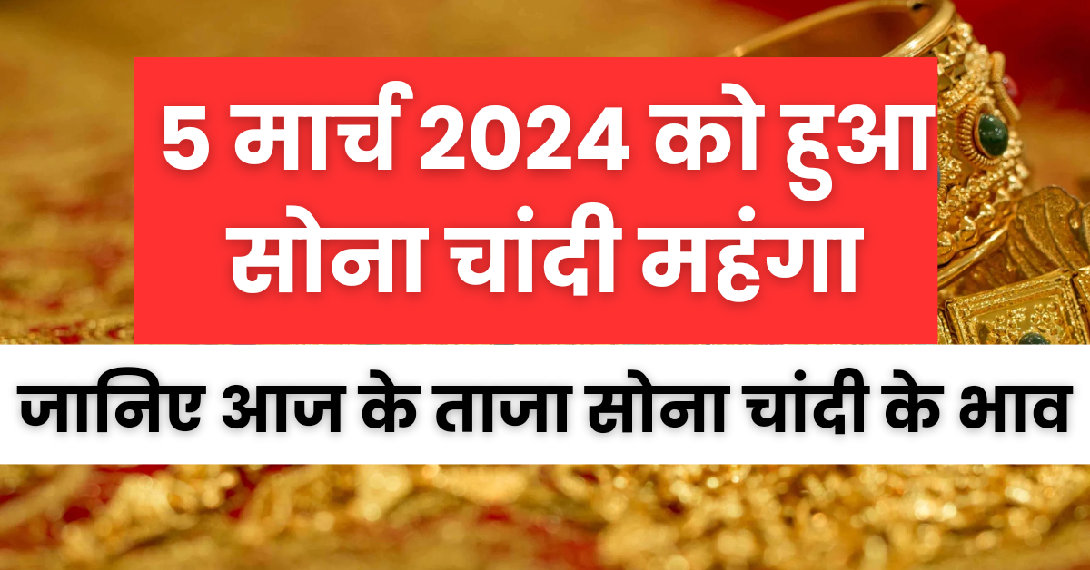 Gold Silver bhav : 5 March 2024 को सोना चांदी हुआ महंगा , जानिए आज के ताजा सोना चांदी के भाव