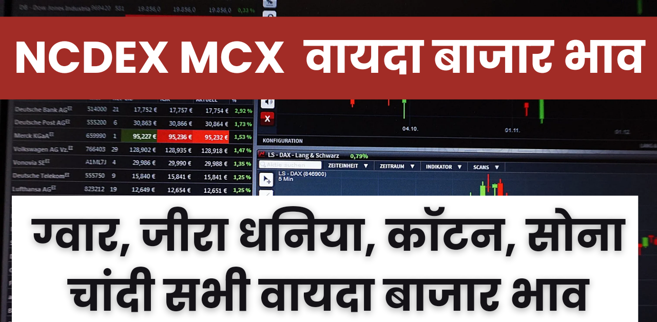 NCDEX MCX Market Price : जीरा, धनिया, सोना चांदी , ग्वार गम, आदि के के भाव