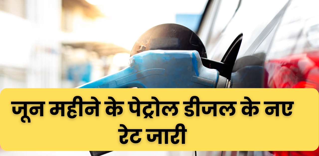 Diesel Petrol Rate : आज के ताजा पेट्रोल डीजल के मूल्य, जून महीने के पेट्रोल डीजल के नए रेट जारी