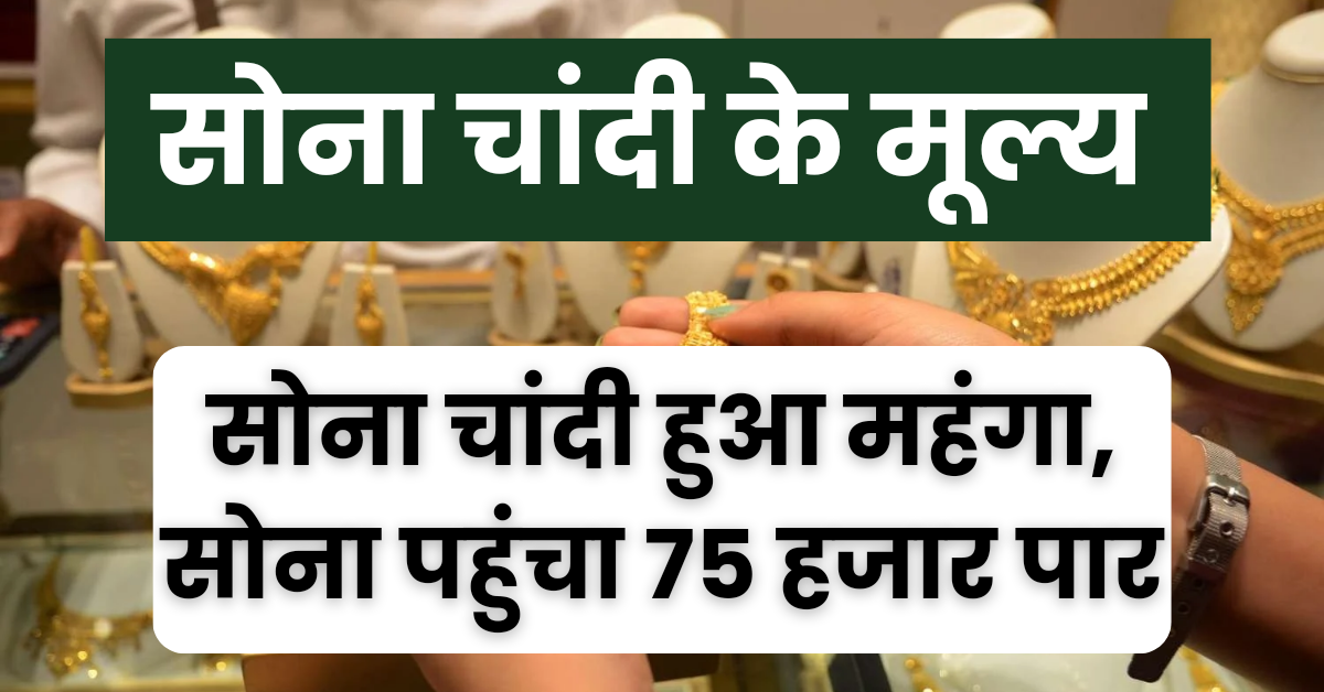 Gold Silver Rate : आज के ताजा सोना चांदी के मूल्य, सोने के भाव में जबरदस्त तेजी जारी, सोना पहुंचा 75 हजार के पार