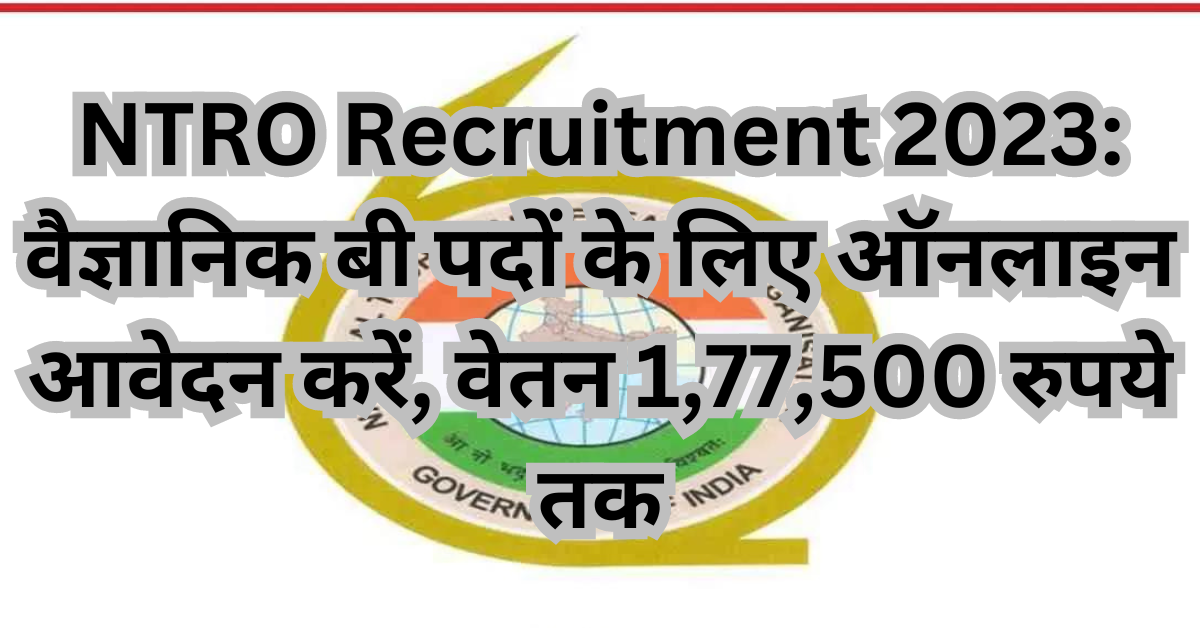 NTRO Recruitment 2024: वैज्ञानिक बी पदों के लिए ऑनलाइन आवेदन करें, वेतन 1,77,500 रुपये तक