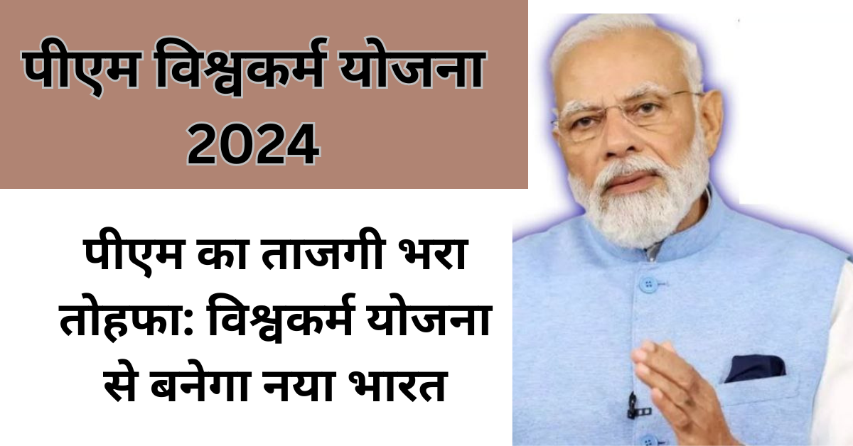 PM Vishwakarma Yojana 2024 : 2024 में आएगा देश का सबसे बड़ा उद्यमिता बदलाव! पीएम विश्वकर्म योजना का खुला राज