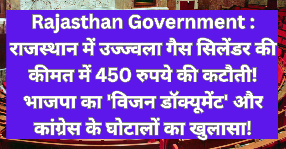 Rajasthan Government : राजस्थान में उज्ज्वला गैस सिलेंडर की कीमत में 450 रुपये की कटौती! भाजपा का 'विजन डॉक्यूमेंट' और कांग्रेस के घोटालों का खुलासा!