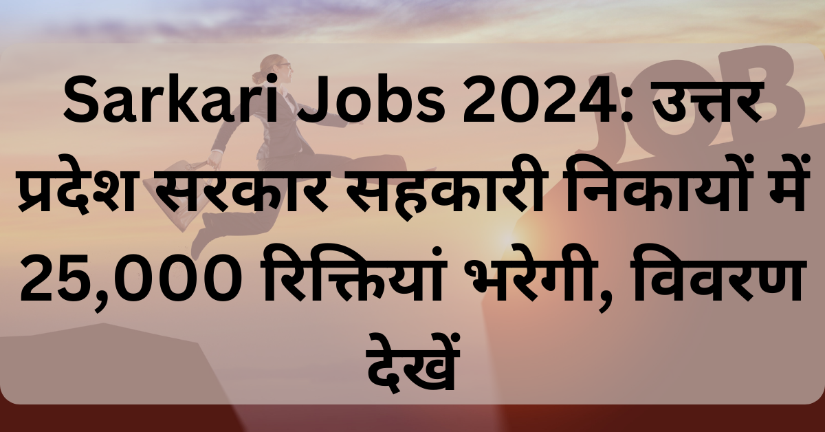 Sarkari Jobs 2024: उत्तर प्रदेश सरकार सहकारी निकायों में 25,000 रिक्तियां भरेगी, विवरण देखें