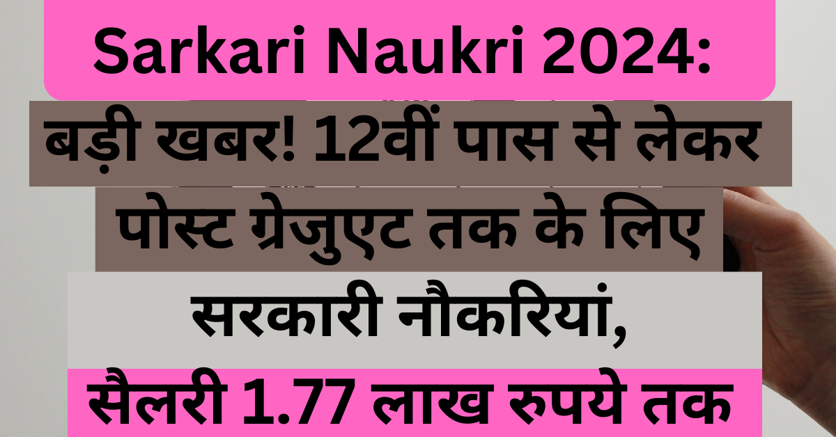 Sarkari Naukri 2024: बड़ी खबर! 12वीं पास से लेकर पोस्ट ग्रेजुएट तक के लिए सरकारी नौकरियां, सैलरी 1.77 लाख रुपये तक