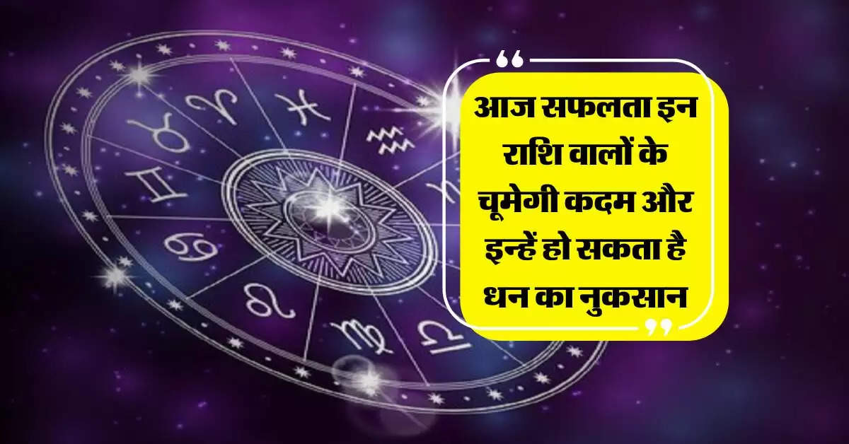 Aaj Ka Rashifal : आज सफलता इन राशि वालों के चूमेगी कदम और इन्हें हो सकता है धन का नुकसान