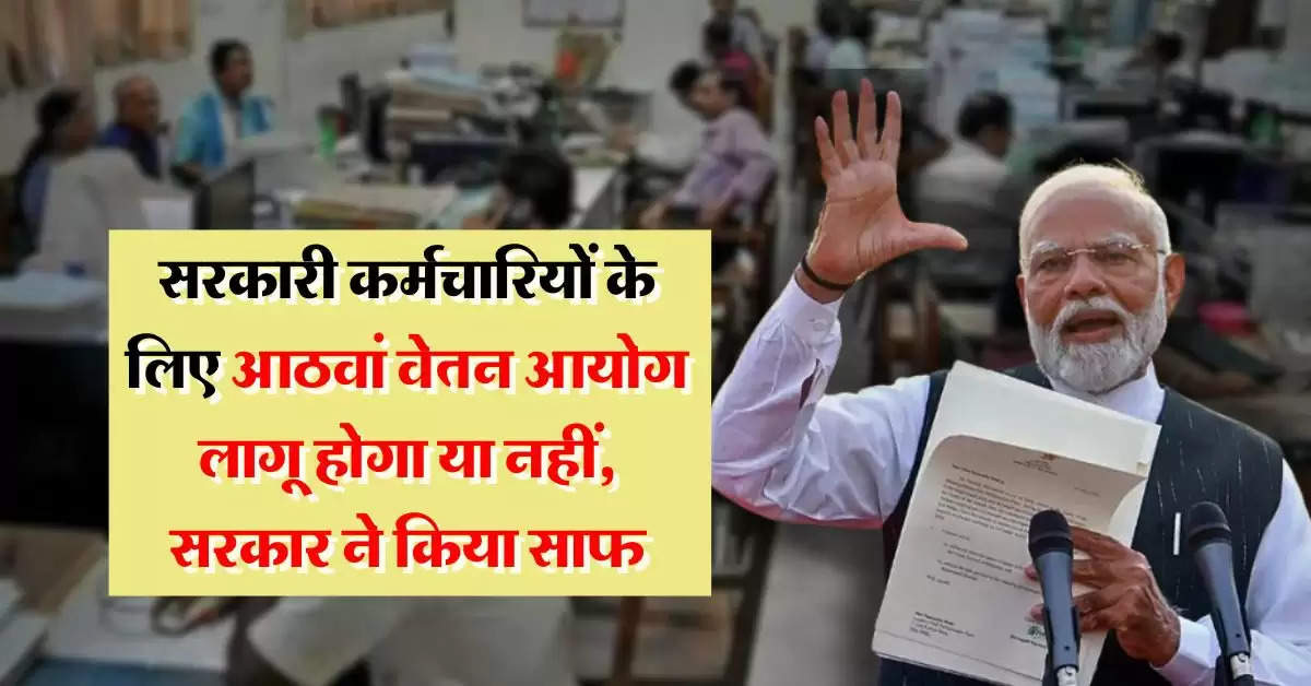 8th pay commission Update : सरकारी कर्मचारियों के लिए आठवां वेतन आयोग लागू होगा या नहीं, सरकार ने किया साफ!