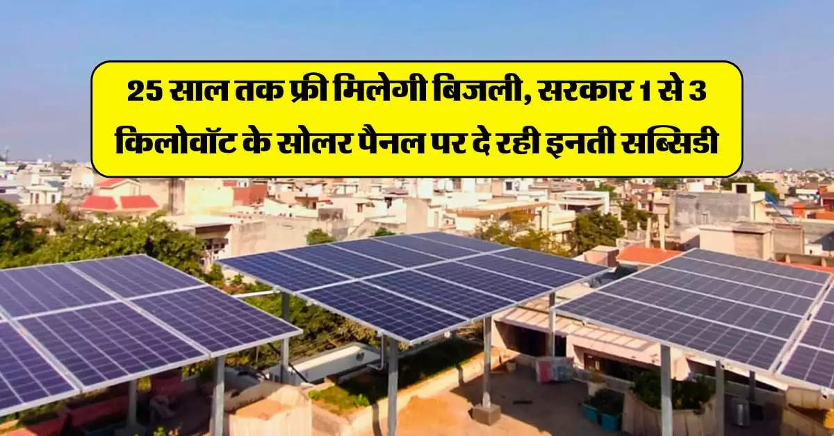 Solar Subsidy : 25 साल तक फ्री मिलेगी बिजली, सरकार 1 से 3 किलोवॉट के सोलर पैनल पर दे रही इनती सब्सिडी