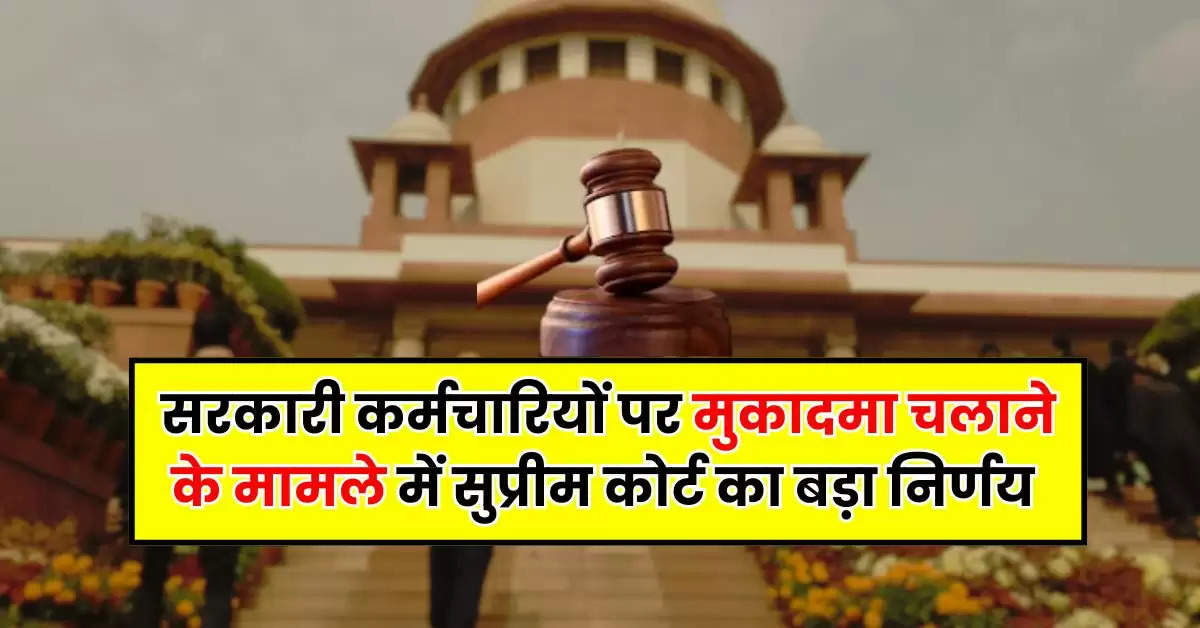 Supreme Court : सरकारी कर्मचारियों पर मुकादमा चलाने के मामले में सुप्रीम कोर्ट का बड़ा निर्णय