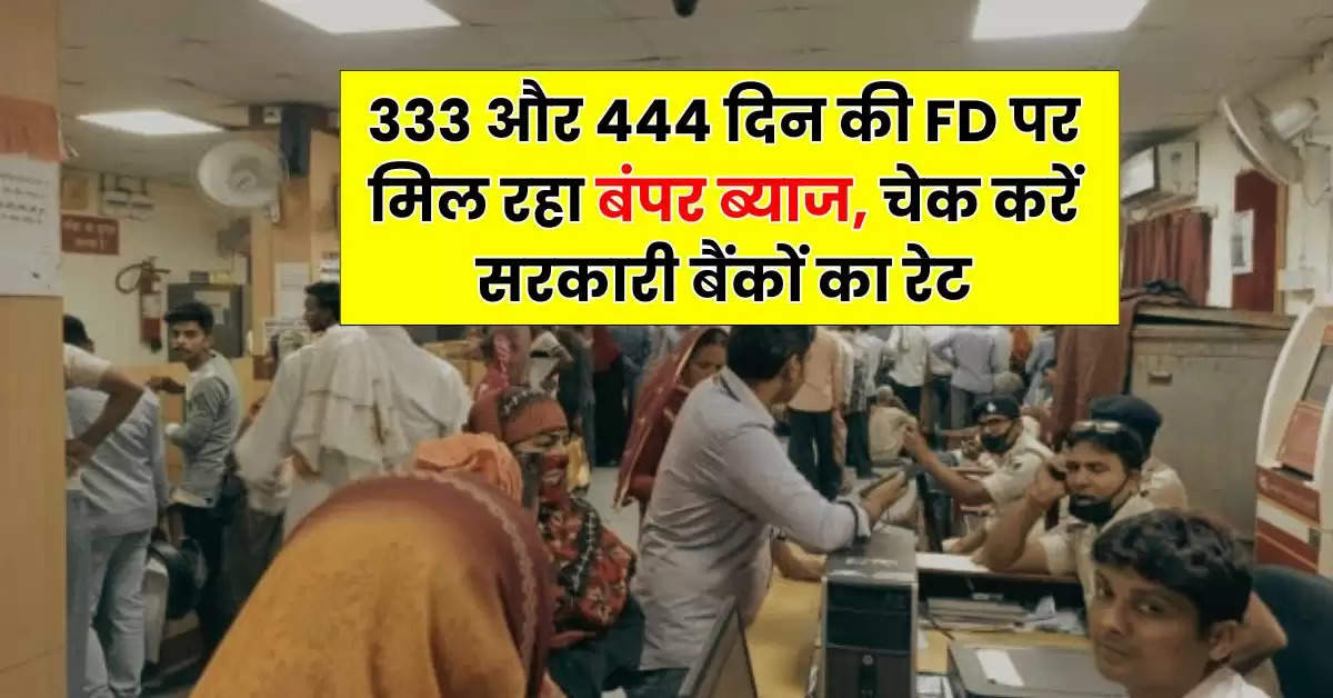 333 और 444 दिन की FD पर मिल रहा बंपर ब्याज, चेक करें सरकारी बैंकों का रेट