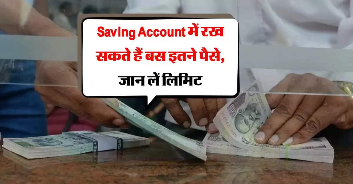 Saving Account में रख सकते हैं बस इतने पैसे, जान लें लिमिट, वरना आ जाएगा इनकम टैक्स का नोटिस 