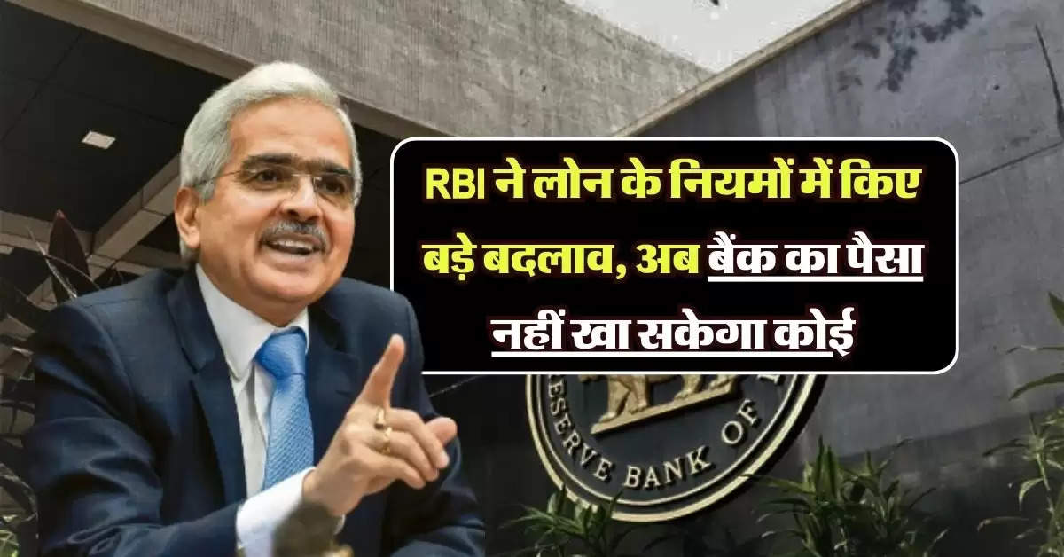 RBI ने लोन के नियमों में किए बड़े बदलाव, अब बैंक का पैसा नहीं खा सकेगा कोई