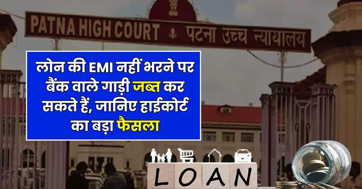 High Court : लोन की EMI नहीं भरने पर बैंक वाले गाड़ी जब्त कर सकते हैं, जानिये हाईकोर्ट का बड़ा फैसला