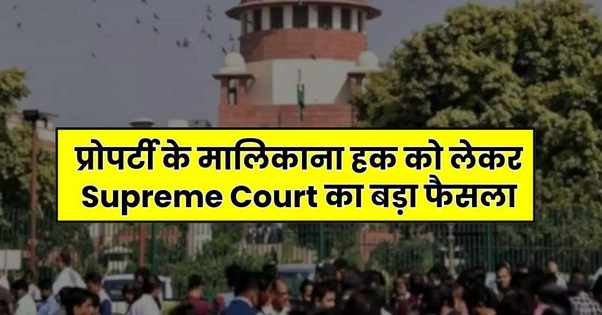 प्रोपर्टी के मालिकाना हक को लेकर Supreme Court का बड़ा फैसला, इन डॉक्यूमेंट के बिना नहीं बन पाएंगे मालिक