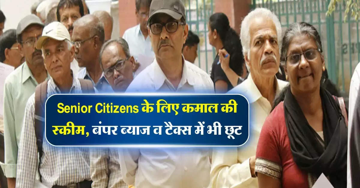 Senior Citizens के लिए कमाल की स्कीम, बंपर ब्याज व टैक्स में भी छूट