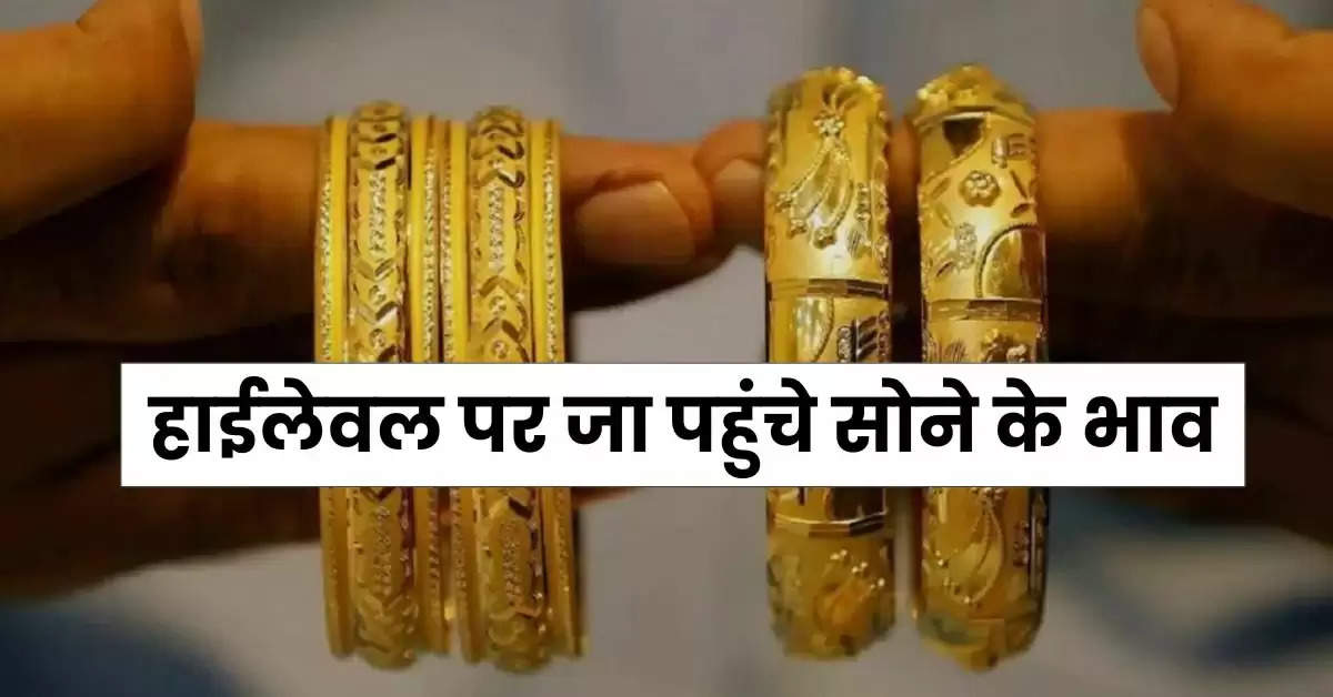 Gold Rate : हाईलेवल पर जा पहुंचे सोने के भाव, अब इतने मिल रहा 10 ग्राम गोल्ड