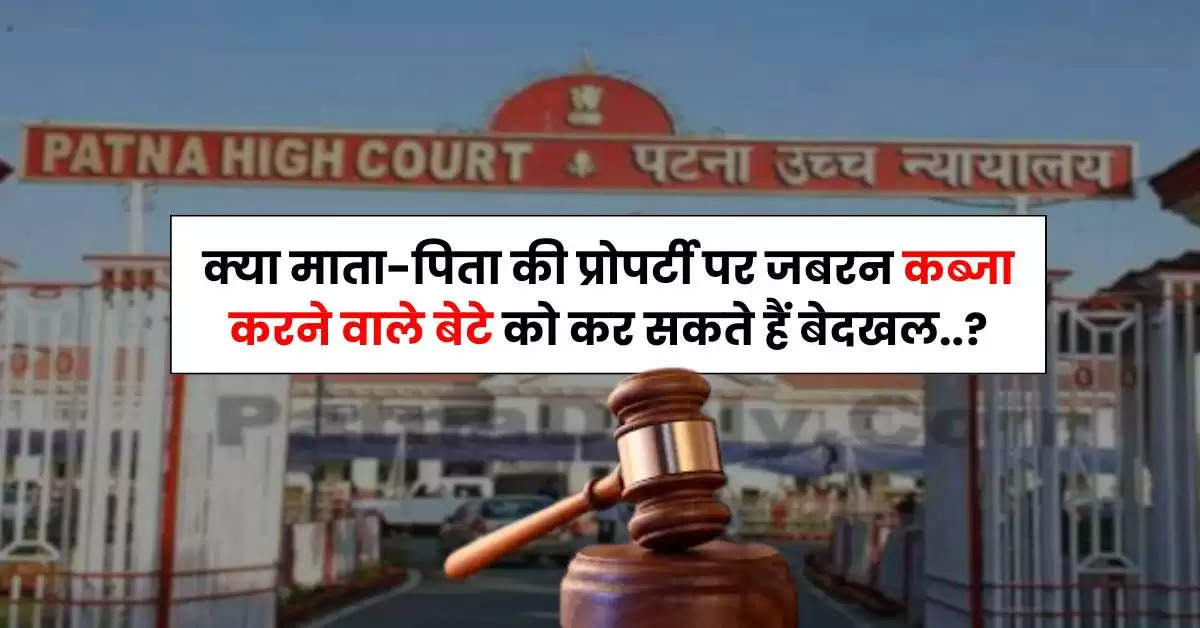 High Court : क्या माता-पिता की प्रोपर्टी पर जबरन कब्जा करने वाले बेटे को कर सकते हैं बेदखल, जानिये हाईकोर्ट का अहम निर्णय