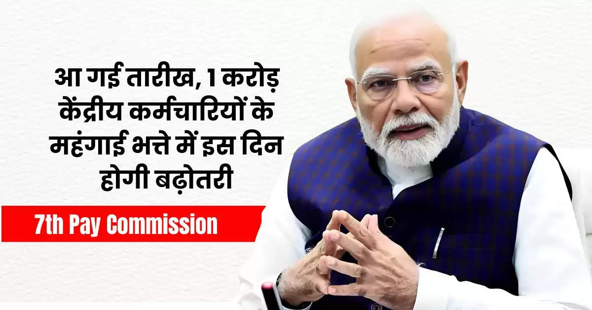 7th Pay Commission : आ गई तारीख, 1 करोड़ केंद्रीय कर्मचारियों के महंगाई भत्ते में इस दिन होगी बढ़ोतरी