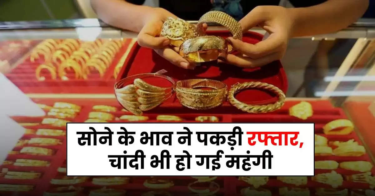 Gold Price Today : सोने के भाव ने पकड़ी रफ्तार, चांदी भी हो गई महंगी, जानिए 22 और 24 कैरेट गोल्ड का रेट