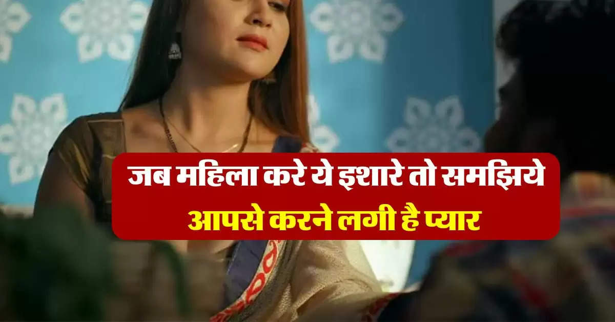 Relationship Tips : जब महिला करे ये इशारे तो समझिये आपसे करने लगी है प्यार