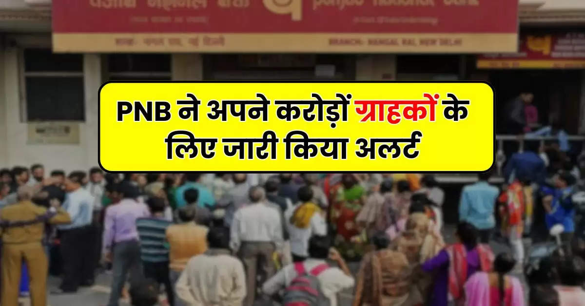 PNB ने अपने करोड़ों ग्राहकों के लिए जारी किया अलर्ट