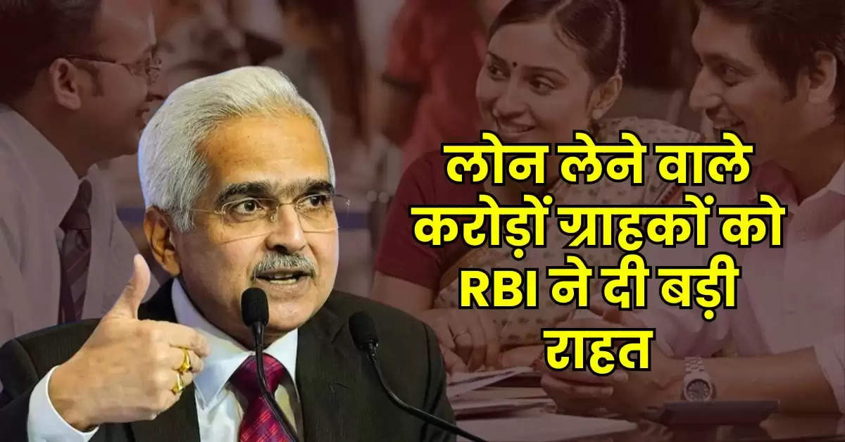 लोन लेने वाले करोड़ों ग्राहकों को RBI ने दी बड़ी राहत, सभी बैंकों को जारी किए निर्देश