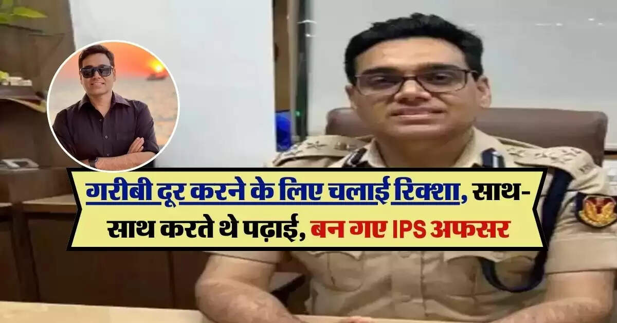 Success Story : गरीबी दूर करने के लिए चलाई रिक्शा, साथ-साथ करते थे पढ़ाई, बन गए IPS अफसर