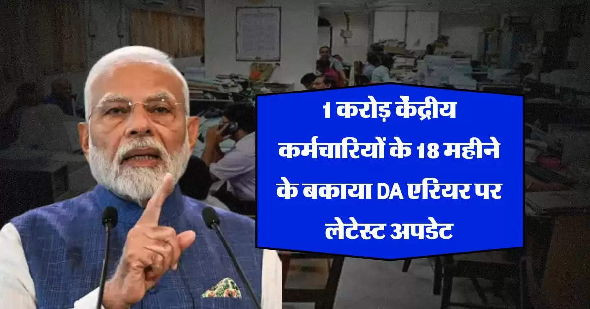 1 करोड़ केंद्रीय कर्मचारियों के 18 महीने के बकाया DA एरियर पर लेटेस्ट अपडेट, क्या है क्या है 34402 करोड़ रुपये का राज