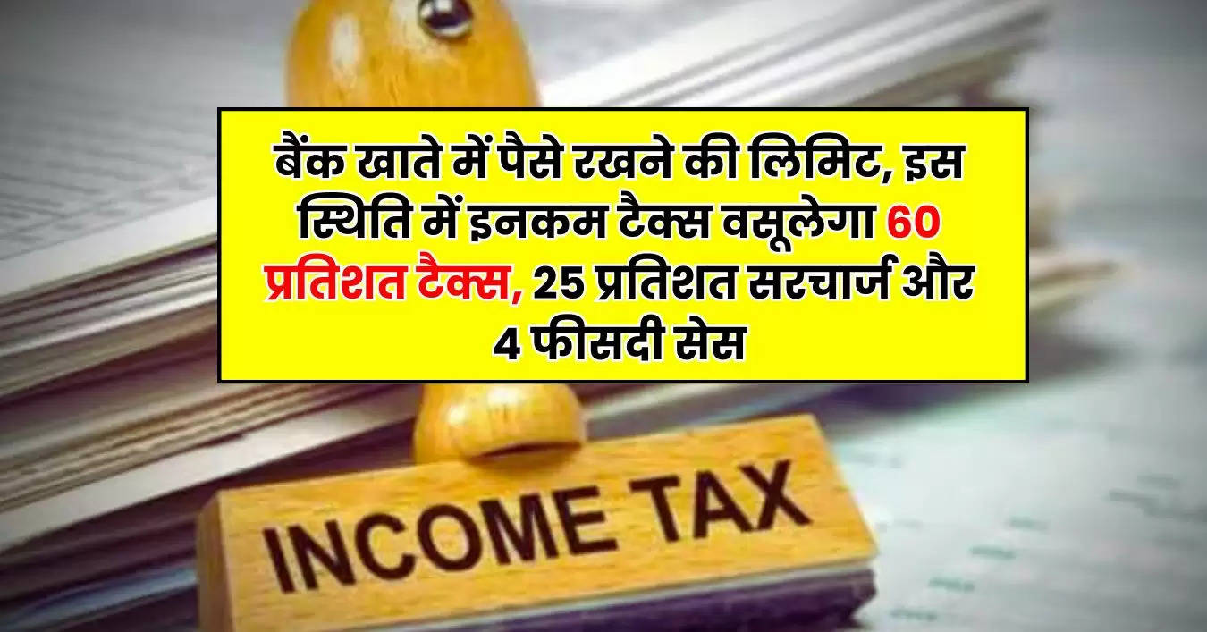 Income Tax : बैंक खाते में पैसे रखने की लिमिट, इस स्थिति में इनकम टैक्स वसूलेगा 60 प्रतिशत टैक्स, 25 प्रतिशत सरचार्ज और 4 फीसदी सेस