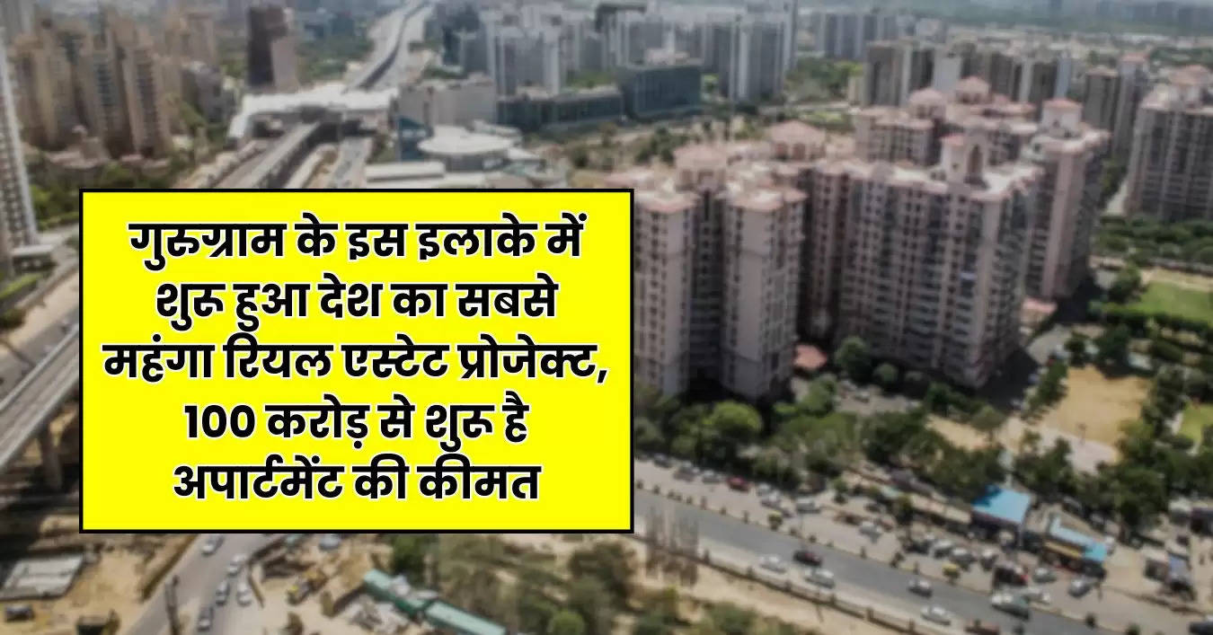 Delhi NCR Property : गुरुग्राम के इस इलाके में शुरू हुआ देश का सबसे महंगा रियल एस्टेट प्रोजेक्ट, 100 करोड़ से शुरू है अपार्टमेंट की कीमत