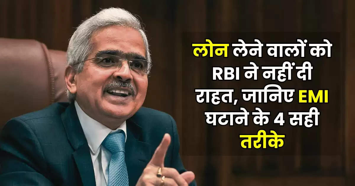 लोन लेने वालों को RBI ने नहीं दी राहत, जानिये EMI घटाने के 4 सही तरीके