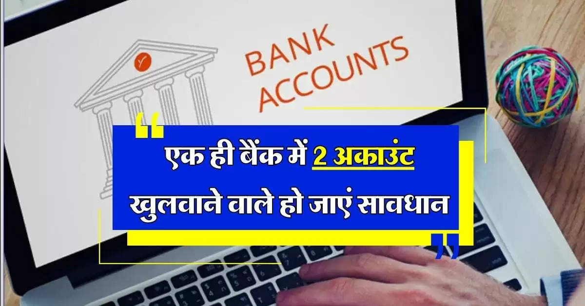 Savings Accounts: एक ही बैंक में 2 अकाउंट खुलवाने वाले हो जाएं सावधान, जानिये बड़ा नुकसान