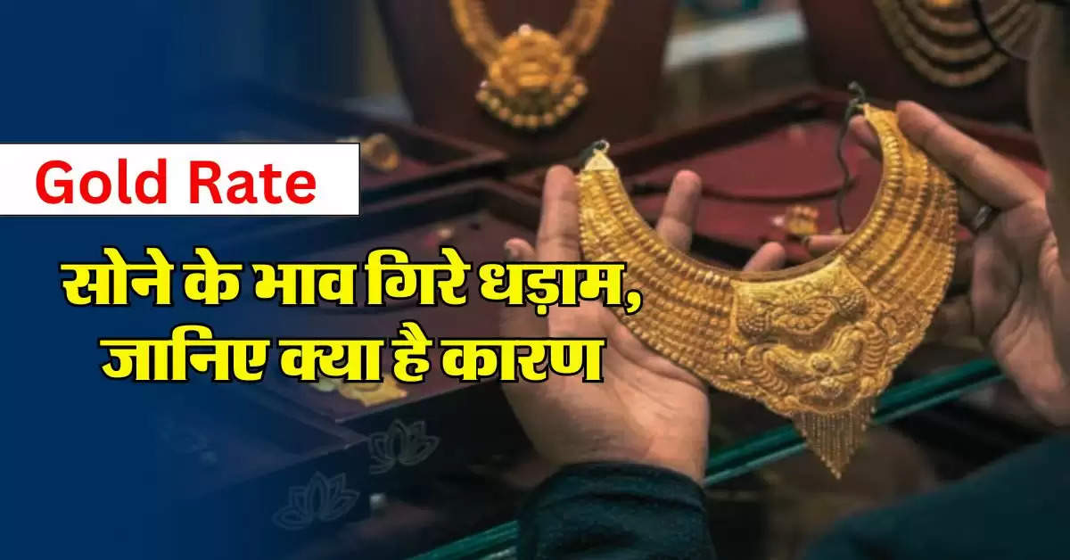 Gold Rate : सोने के भाव गिरे धड़ाम, जानिए क्या है कारण