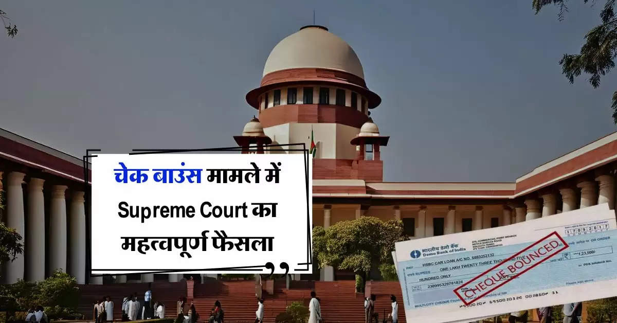 चेक बाउंस मामले में Supreme Court का महत्वपूर्ण फैसला, हाईकोर्ट का फैसला पलटा