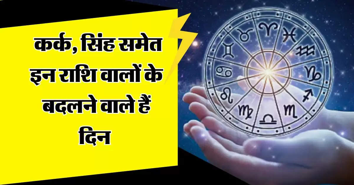 Horoscope : कर्क, सिंह समेत इन राशि वालों के बदलने वाले हैं दिन, जल्दबाजी में न करें ये काम 