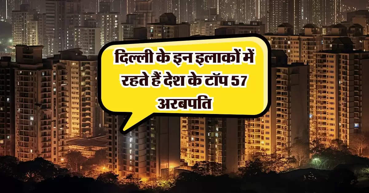 Delhi Most Expensive Area : दिल्ली के इन इलाकों में रहते हैं देश के टॉप 57 अरबपति, ये 5 इलाके हैं सबसे महगें!