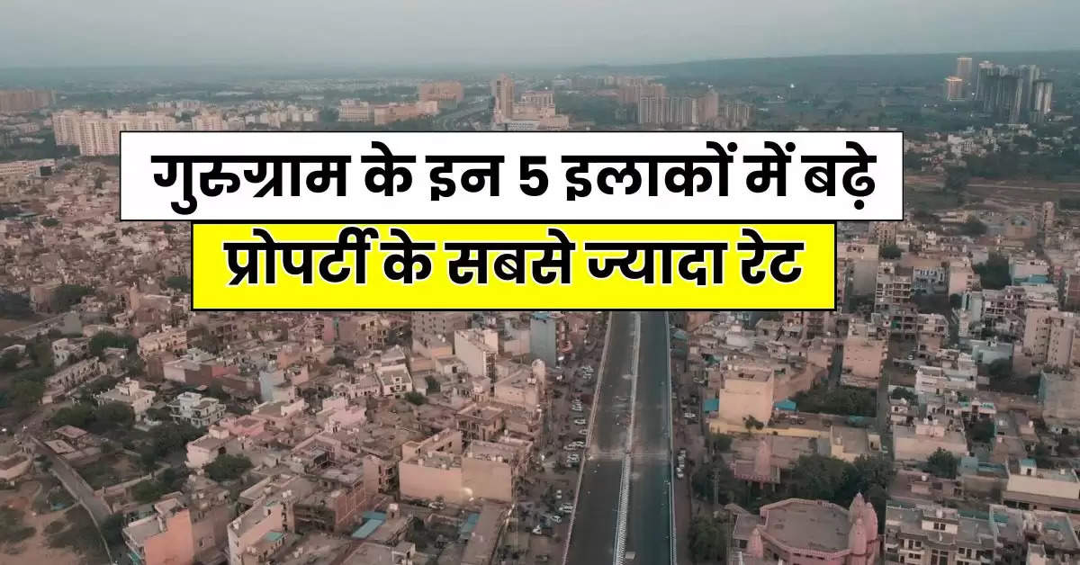 Property Rate : गुरुग्राम के इन 5 इलाकों में बढ़े प्रोपर्टी के सबसे ज्यादा रेट, आने वाले दिनों में और आएगी तेजी