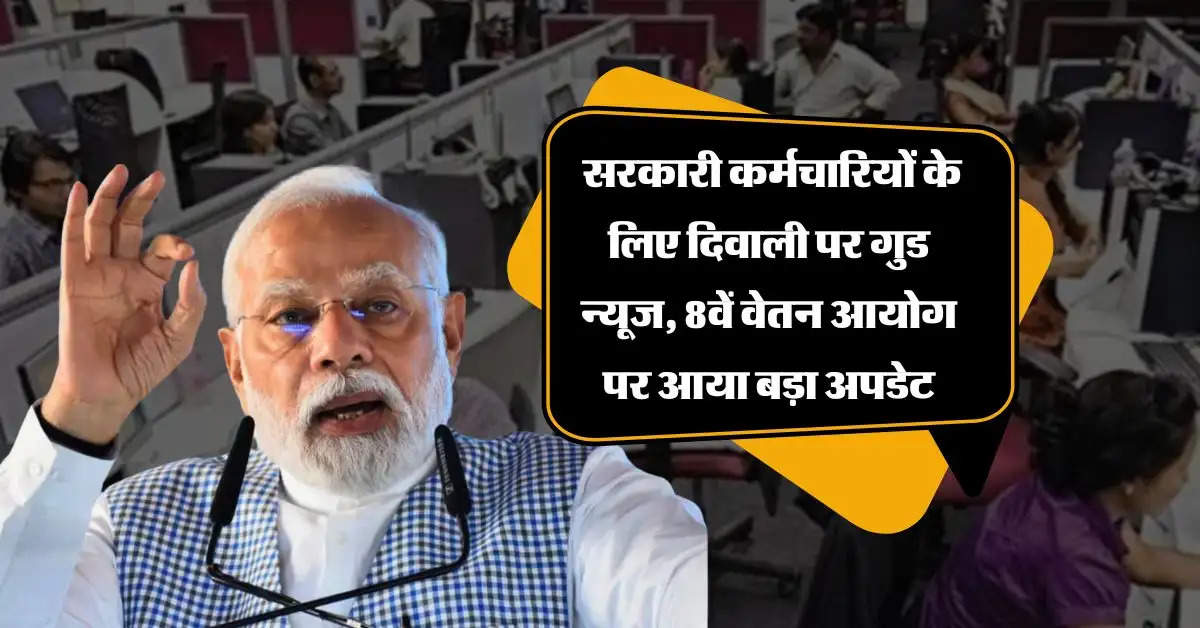 8th pay commission : सरकारी कर्मचारियों के लिए दिवाली पर गुड न्यूज, 8वें वेतन आयोग पर आया बड़ा अपडेट