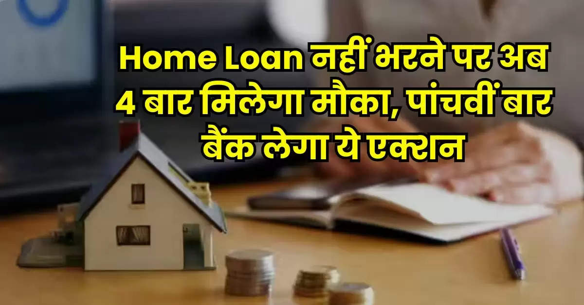 Home Loan नहीं भरने पर अब 4 बार मिलेगा मौका, पांचवीं बार बैंक लेगा ये एक्शन