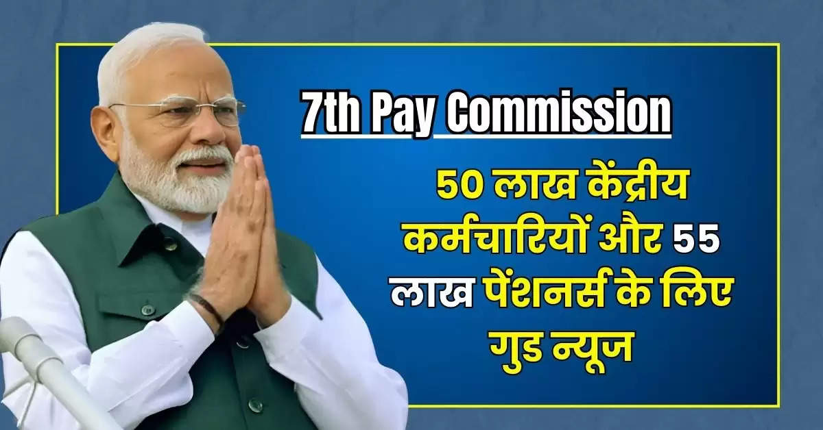 7th Pay Commission DA Hike : 50 लाख केंद्रीय कर्मचारियों और 55 लाख पेंशनर्स के लिए गुड न्यूज, महंगाई भत्ते में बढ़ोतरी की आ गई तारीख