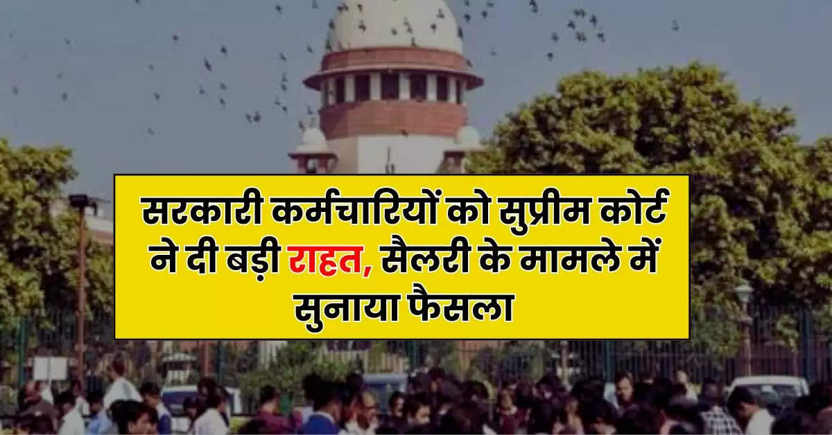 Supreme Court Decision : सरकारी कर्मचारियों को सुप्रीम कोर्ट ने दी बड़ी राहत, सैलरी के मामले में सुनाया फैसला