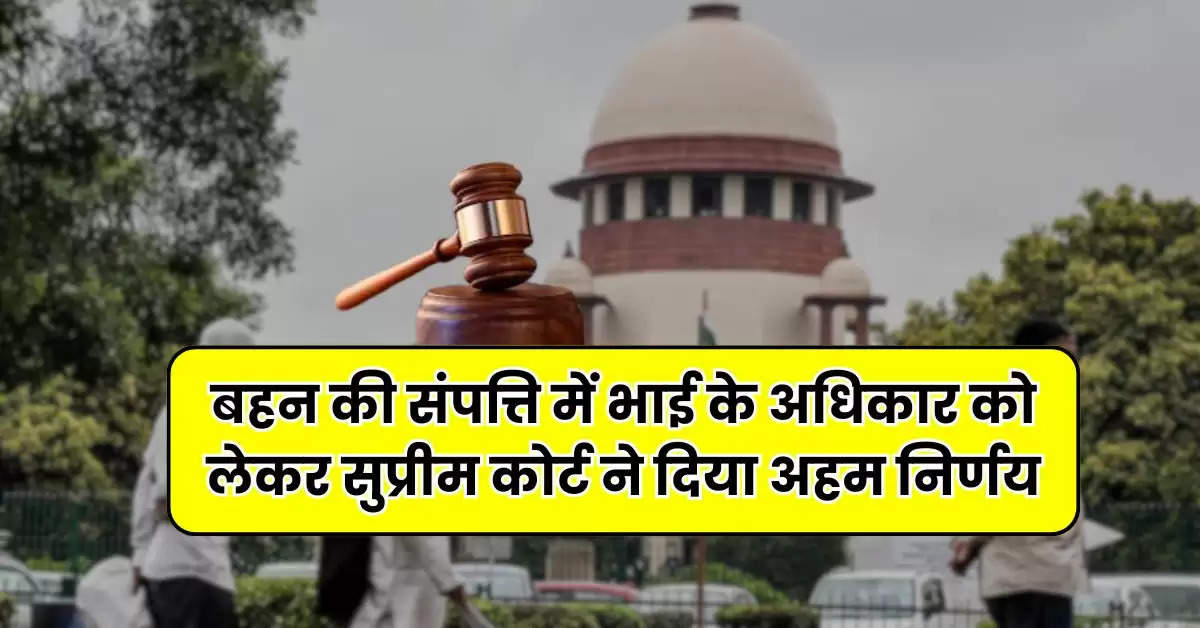 Supreme Court : बहन की संपत्ति में भाई के अधिकार को लेकर सुप्रीम कोर्ट ने दिया अहम निर्णय