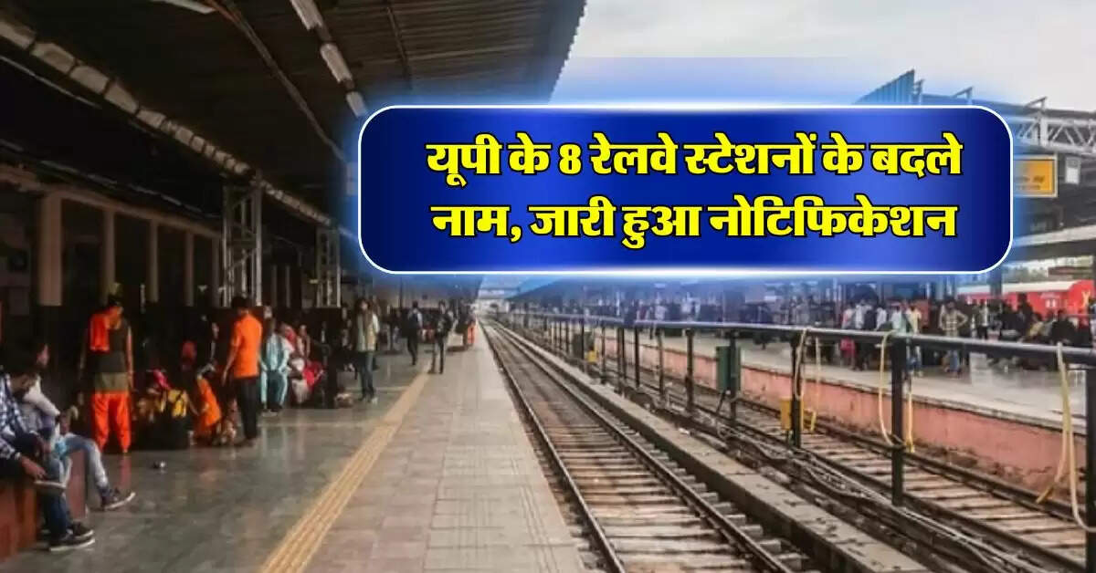 UP News : यूपी के 8 रेलवे स्टेशनों के बदले नाम, जारी हुआ नोटिफिकेशन