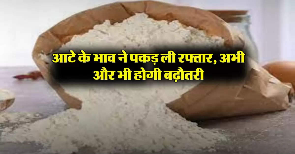 wheat flour price : आटे के भाव ने पकड़ ली रफ्तार, अभी और भी होगी बढ़ौतरी, इतने रुपये किलो पहुंचे रेट