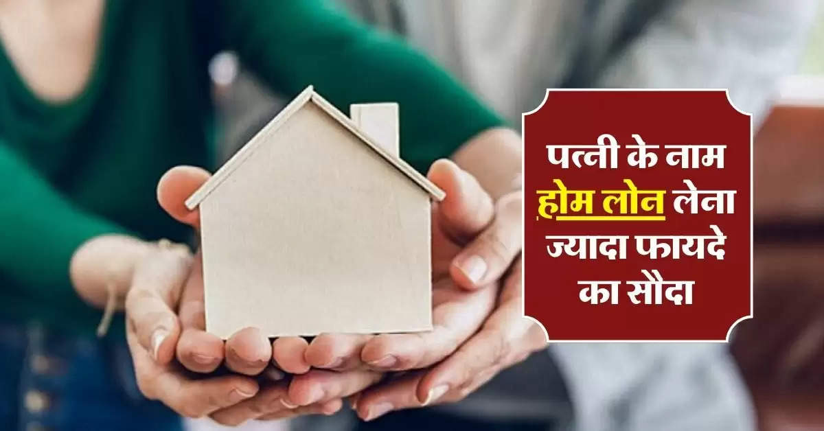 Joint Home Loan : पत्नी के नाम होम लोन लेना ज्यादा फायदे का सौदा, अधिकत्तर लोग नहीं जानते ये बात