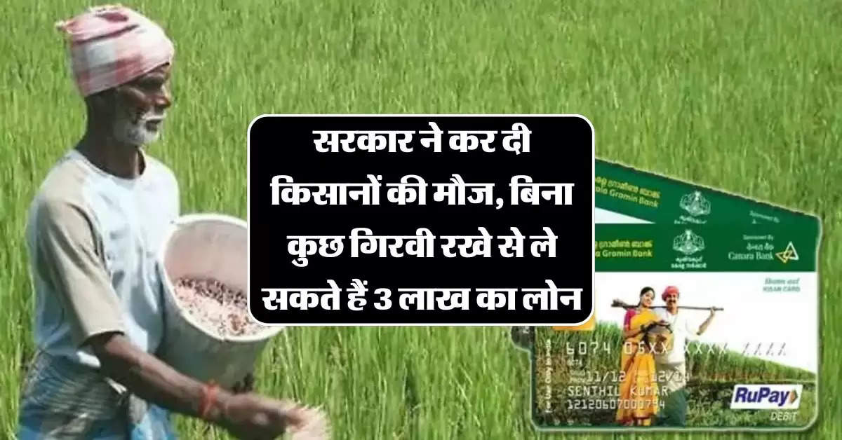 KCC: सरकार ने कर दी किसानों की मौज, बिना कुछ गिरवी रखे से ले सकते हैं 3 लाख का लोन